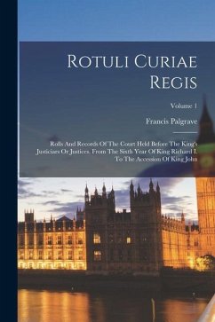 Rotuli Curiae Regis: Rolls And Records Of The Court Held Before The King's Justiciars Or Justices. From The Sixth Year Of King Richard I. T - Palgrave, Francis