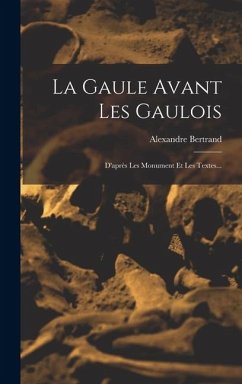 Cover La Gaule Avant Les Gaulois: D'après Les Monument Et Les Textes...