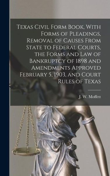 Texas Civil Form Book, With Forms of Pleadings, Removal of Causes From State to Federal Courts, the Forms and Law of Bankruptcy of 1898 and Amendments Approved February 5, 1903, and Court Rules of Texas Texas Civil Form Book, With Forms of Pleadings, Removal of Causes From State to Federal Courts, the Forms and Law of Bankruptcy of 1898 and Amendments Approved February 5, 1903, and Court Rules of Texas