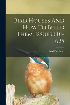 Bird Houses And How To Build Them, Issues 601-625 - Dearborn, Ned