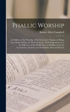 Phallic Worship: An Outline of the Worship of the Generative Organs, as Being, or as Representing, the Divine Creator, With Suggestions - Campbell, Robert Allen