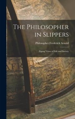The Philosopher in Slippers: Zigzag Views of Life and Society - Philosopher, Frederick Arnold