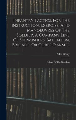 Infantry Tactics, For The Instruction, Exercise, And Manoeuvres Of The Soldier, A Company Line Of Skirmishers, Battalion, Brigade, Or Corps D'armee - Casey, Silas