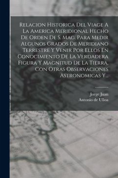 Cover Relacion Historica Del Viage A La America Meridional Hecho De Orden De S. Mag. Para Medir Algunos Grados De Meridiano Terrestre Y Venir Por Ellos En C