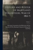 History and Roster of Maryland Volunteers, War of 1861-5; Volume 1