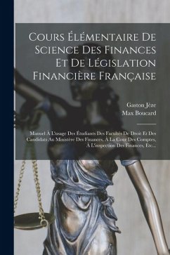 Cours Élémentaire De Science Des Finances Et De Législation Financière Française: Manuel À L'usage Des Étudiants Des Facultés De Droit Et Des Candidat - Jèze, Gaston; Boucard, Max Cours Élémentaire De Science Des Finances Et De Législation Financière Française: Manuel À L'usage Des Étudiants Des Facultés De Droit Et Des Candidat - Jèze, Gaston; Boucard, Max