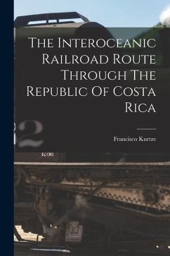 The Interoceanic Railroad Route Through The Republic Of Costa Rica - Kurtze, Francisco