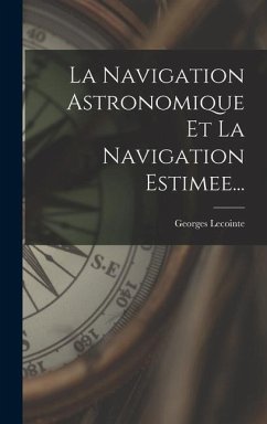 La Navigation Astronomique Et La Navigation Estimee... - Lecointe, Georges