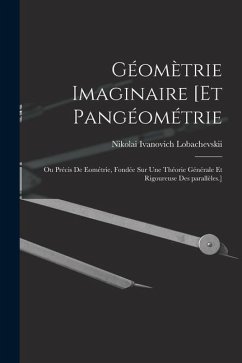 Géomètrie imaginaire [et Pangéométrie; ou Précis de eométrie, fondée sur une théorie générale et rigoureuse des parallèles.] - Lobachevskii, Nikolai Ivanovich