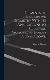 Elements of Descriptive Geometry With its Applications to Spherical Projections, Shades and Shadows,