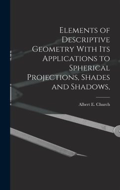Elements of Descriptive Geometry With its Applications to Spherical Projections, Shades and Shadows, - Albert E. (Albert Ensign), Church
