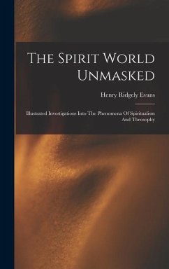 The Spirit World Unmasked: Illustrated Investigations Into The Phenomena Of Spiritualism And Theosophy - Evans, Henry Ridgely