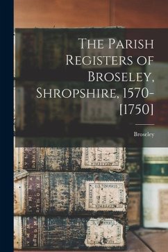 The Parish Registers of Broseley, Shropshire, 1570-[1750] - Broseley