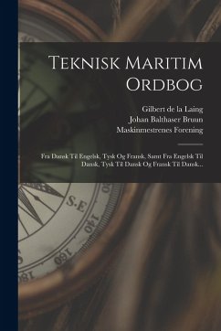 Teknisk Maritim Ordbog: Fra Dansk Til Engelsk, Tysk Og Fransk, Samt Fra Engelsk Til Dansk, Tysk Til Dansk Og Fransk Til Dansk... - Bruun, Johan Balthaser