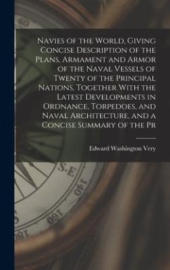 Navies of the World, Giving Concise Description of the Plans, Armament and Armor of the Naval Vessels of Twenty of the Principal Nations, Together Wit - Very, Edward Washington