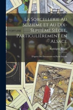 Cover La sorcellerie au seizième et au dix-septième siècle, particulièrement en Alsace: D'après des documents en partie inédits