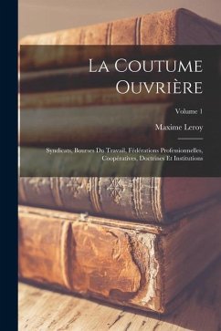 La coutume ouvrière; syndicats, bourses du travail, fédérations professionnelles, coopératives, doctrines et institutions; Volume 1 - Maxime, Leroy