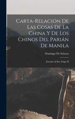 Carta-Relación De Las Cosas De La China Y De Los Chinos Del Parián De Manila: Enviada Al Rey Felipe II - De Salazar, Domingo