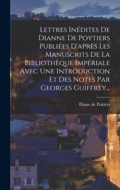 Lettres Inédites De Dianne De Poytiers Publiées D'après Les Manuscrits De La Bibliothèque Impériale Avec Une Introduction Et Des Notes Par Georges Gui - Poitiers, Diane De