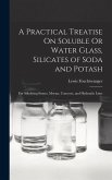 A Practical Treatise On Soluble Or Water Glass, Silicates of Soda and Potash: For Silicifying Stones, Mortar, Concrete, and Hydraulic Lime