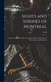 Sights and Shrines of Montreal; a Guide Book for Strangers and a Hand Book for all Lovers of Historic Spots and Incidents