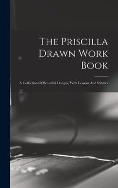 The Priscilla Drawn Work Book: A Collection Of Beautiful Designs, With Lessons And Stitches - Anonymous