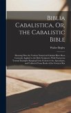 Biblia Cabalistica, Or, the Cabalistic Bible: Showing How the Various Numerical Cabalas Have Been Curiously Applied to the Holy Scriptures, With Numer