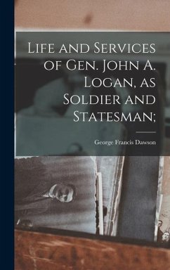 Life and Services of Gen. John A. Logan, as Soldier and Statesman; - Dawson, George Francis