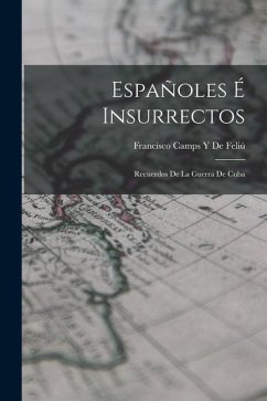 Españoles É Insurrectos: Recuerdos De La Guerra De Cuba - de Feliú, Francisco Camps Y.