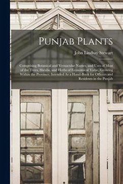 Punjab Plants: Comprising Botanical and Vernacular Names, and Uses of Most of the Trees, Shrubs, and Herbs of Economical Value, Growi - Stewart, John Lindsay