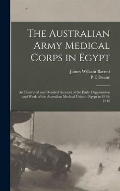 The Australian Army Medical Corps in Egypt; an Illustrated and Detailed Account of the Early Organisation and Work of the Australian Medical Units in - Deane, P. E.; Barrett, James William