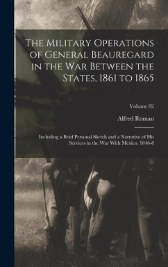 The Military Operations of General Beauregard in the War Between the States, 1861 to 1865; Including a Brief Personal Sketch and a Narrative of His Se