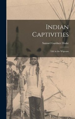 Indian Captivities: Life in the Wigwam - Drake, Samuel Gardner