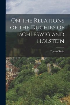 On the Relations of the Duchies of Schleswig and Holstein - Twiss, Travers