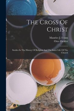 The Cross Of Christ: Studies In The History Of Religion And The Inner Life Of The Church - Zöckler, Otto