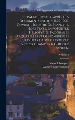 Le Palais-Royal d'après des documents inédits, 1629-1900. Ouvrage illustré de planches hors texte, eaux-fortes, héliotypies, fac-similés d'aquarelles - Champier, Victor; Sandoz, Gustave Roger