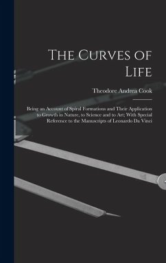 The Curves of Life; Being an Account of Spiral Formations and Their Application to Growth in Nature, to Science and to art; With Special Reference to the Manuscripts of Leonardo da Vinci - Cook, Theodore Andrea