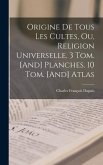 Origine De Tous Les Cultes, Ou, Religion Universelle. 3 Tom. [And] Planches. 10 Tom. [And] Atlas