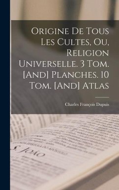 Origine De Tous Les Cultes, Ou, Religion Universelle. 3 Tom. [And] Planches. 10 Tom. [And] Atlas - Dupuis, Charles François