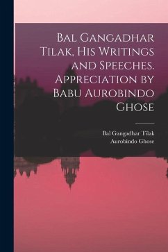 Bal Gangadhar Tilak, his Writings and Speeches. Appreciation by Babu Aurobindo Ghose - Tilak, Bal Gangadhar; Ghose, Aurobindo