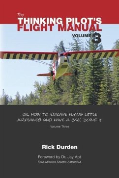 The Thinking Pilot's Flight Manual: Or, How to Survive Flying Little Airplanes and Have a Ball Doing It, Vol. 3 - Durden, Rick