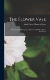 The Flower Vase: Containing The Language Of Flowers, And Their Poetic Sentiments