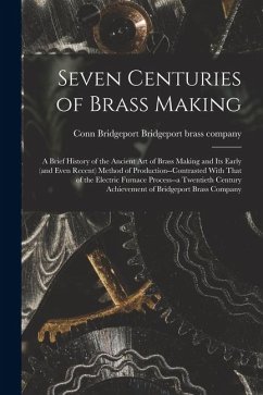 Cover Seven Centuries of Brass Making; a Brief History of the Ancient art of Brass Making and its Early (and Even Recent) Method of Production--contrasted W
