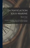 La Navigation Sous-Marine: Généralités Et Historique.--Théorie Du Sous-Marin.--Bateaux Sous-Marins Modernes.--La Guerre Maritime
