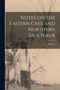 Notes on the Eastern Cree and Northern Saulteaux - Skinner, Alanson Notes on the Eastern Cree and Northern Saulteaux - Skinner, Alanson