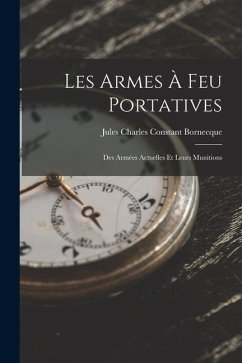 Les Armes À Feu Portatives: Des Armées Actuelles Et Leurs Munitions - Bornecque, Jules Charles Constant