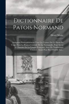 Dictionnaire De Patois Normand: Indiquant Particulièrement Tous Les Termes De Ce Patois En Usage Dans La Région Centrale De La Normandie, Pour Servir - Moisy, Henri