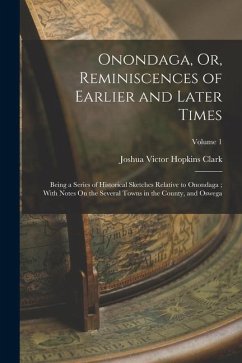 Onondaga, Or, Reminiscences of Earlier and Later Times: Being a Series of Historical Sketches Relative to Onondaga; With Notes On the Several Towns in - Clark, Joshua Victor Hopkins