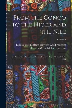 From the Congo to the Niger and the Nile; an Account of the German Central African Expedition of 1910-1911; Volume 1 - Zentralafrika-Expedition, Deutsche