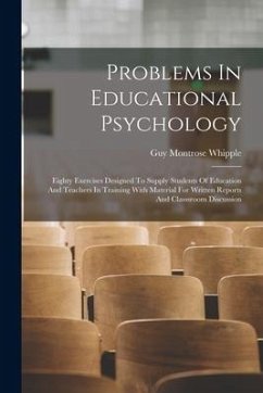 Problems In Educational Psychology: Eighty Exercises Designed To Supply Students Of Education And Teachers In Training With Material For Written Repor - Whipple, Guy Montrose